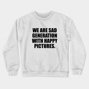 We are sad generation with happy pictures Crewneck Sweatshirt
